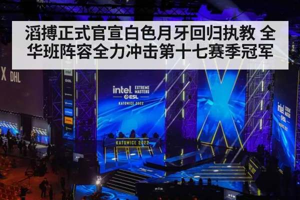 滔搏正式官宣白色月牙回归执教 全华班阵容全力冲击第十七赛季冠军
