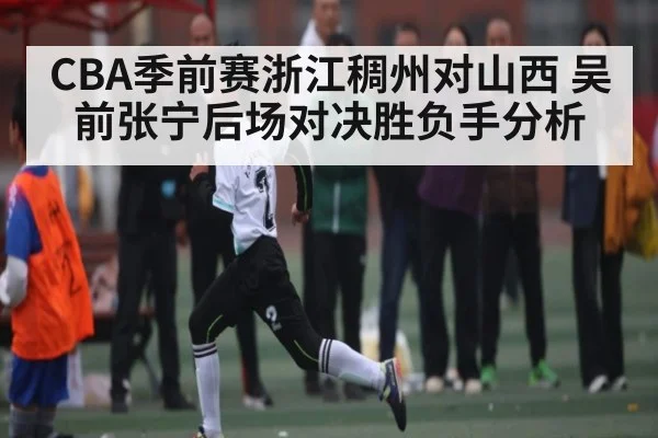 CBA季前赛浙江稠州对山西 吴前张宁后场对决胜负手分析