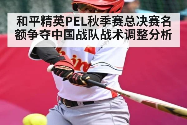 和平精英PEL秋季赛总决赛名额争夺中国战队战术调整分析